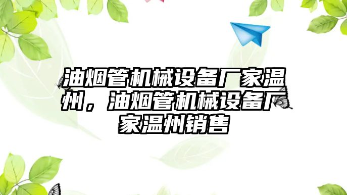 油煙管機(jī)械設(shè)備廠家溫州，油煙管機(jī)械設(shè)備廠家溫州銷(xiāo)售