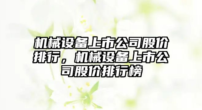 機械設備上市公司股價排行，機械設備上市公司股價排行榜