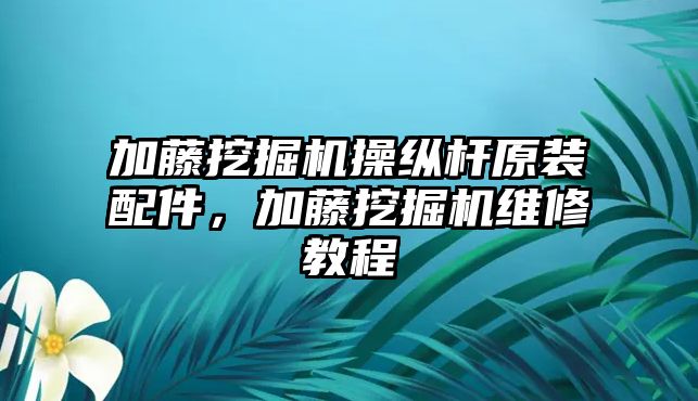 加藤挖掘機(jī)操縱桿原裝配件，加藤挖掘機(jī)維修教程