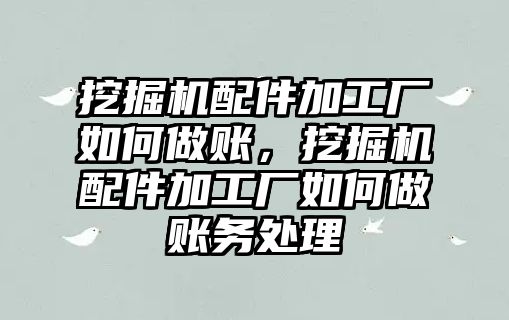 挖掘機(jī)配件加工廠如何做賬，挖掘機(jī)配件加工廠如何做賬務(wù)處理