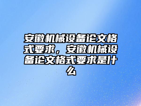 安徽機械設備論文格式要求，安徽機械設備論文格式要求是什么