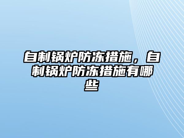 自制鍋爐防凍措施，自制鍋爐防凍措施有哪些