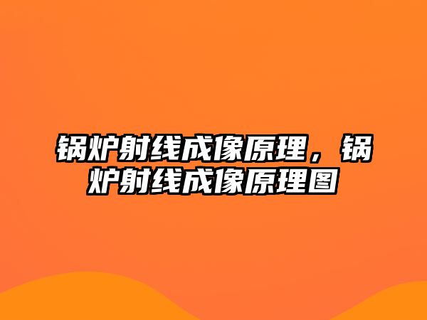 鍋爐射線(xiàn)成像原理，鍋爐射線(xiàn)成像原理圖