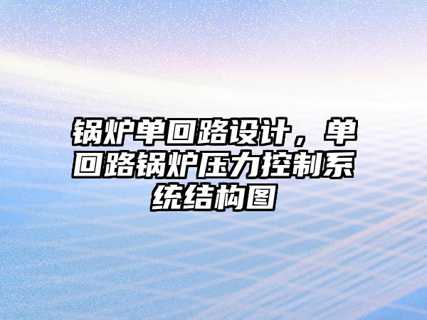 鍋爐單回路設(shè)計，單回路鍋爐壓力控制系統(tǒng)結(jié)構(gòu)圖