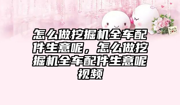 怎么做挖掘機全車配件生意呢，怎么做挖掘機全車配件生意呢視頻