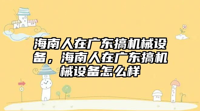 海南人在廣東搞機械設備，海南人在廣東搞機械設備怎么樣