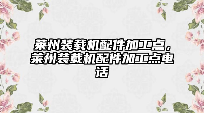 萊州裝載機(jī)配件加工點(diǎn)，萊州裝載機(jī)配件加工點(diǎn)電話