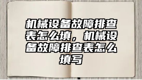 機械設(shè)備故障排查表怎么填，機械設(shè)備故障排查表怎么填寫