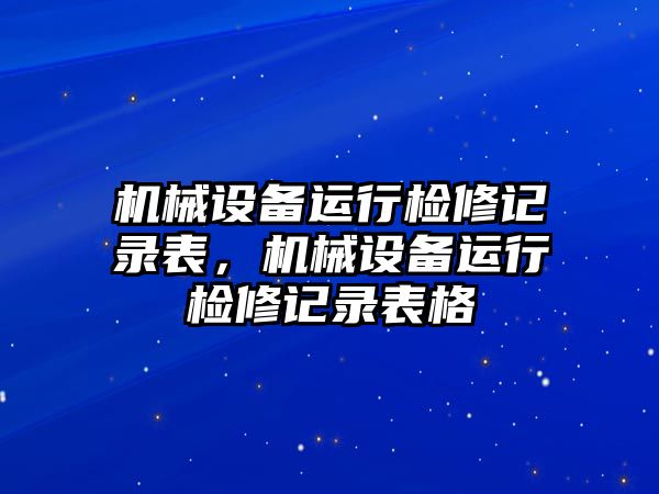 機械設備運行檢修記錄表，機械設備運行檢修記錄表格