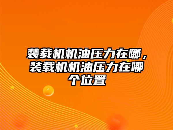 裝載機(jī)機(jī)油壓力在哪，裝載機(jī)機(jī)油壓力在哪個(gè)位置