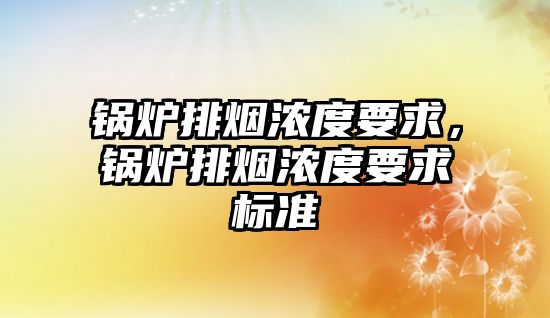 鍋爐排煙濃度要求，鍋爐排煙濃度要求標準