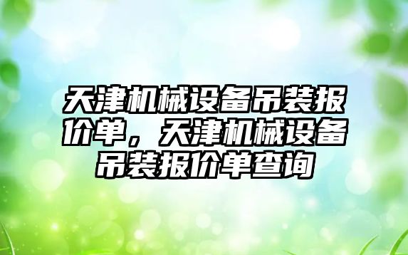 天津機械設備吊裝報價單，天津機械設備吊裝報價單查詢