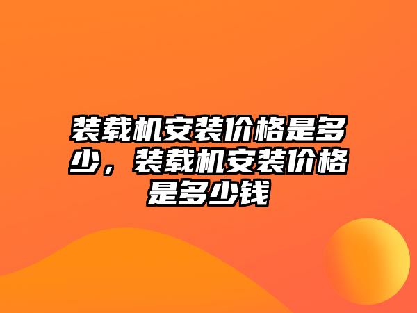 裝載機安裝價格是多少，裝載機安裝價格是多少錢