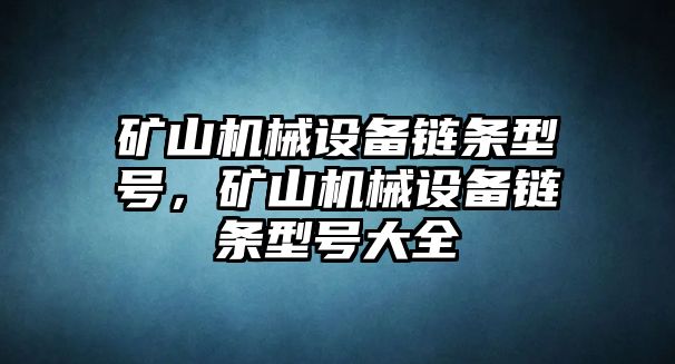 礦山機(jī)械設(shè)備鏈條型號(hào)，礦山機(jī)械設(shè)備鏈條型號(hào)大全