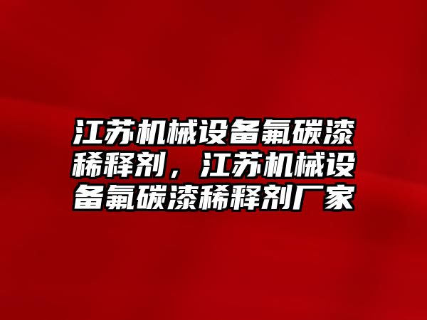 江蘇機械設備氟碳漆稀釋劑，江蘇機械設備氟碳漆稀釋劑廠家