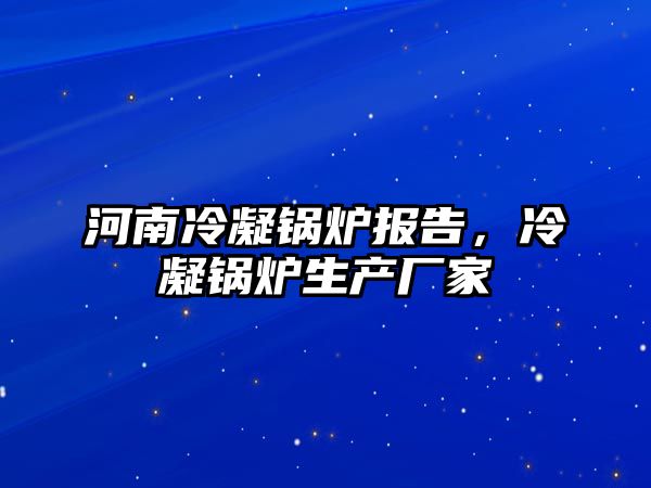 河南冷凝鍋爐報(bào)告，冷凝鍋爐生產(chǎn)廠家