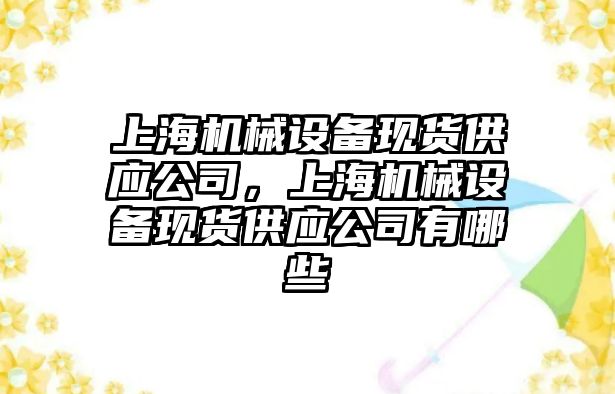 上海機械設備現(xiàn)貨供應公司，上海機械設備現(xiàn)貨供應公司有哪些