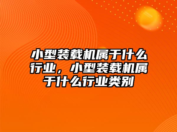 小型裝載機(jī)屬于什么行業(yè)，小型裝載機(jī)屬于什么行業(yè)類別