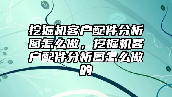 挖掘機客戶配件分析圖怎么做，挖掘機客戶配件分析圖怎么做的