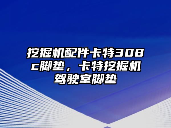 挖掘機(jī)配件卡特308c腳墊，卡特挖掘機(jī)駕駛室腳墊