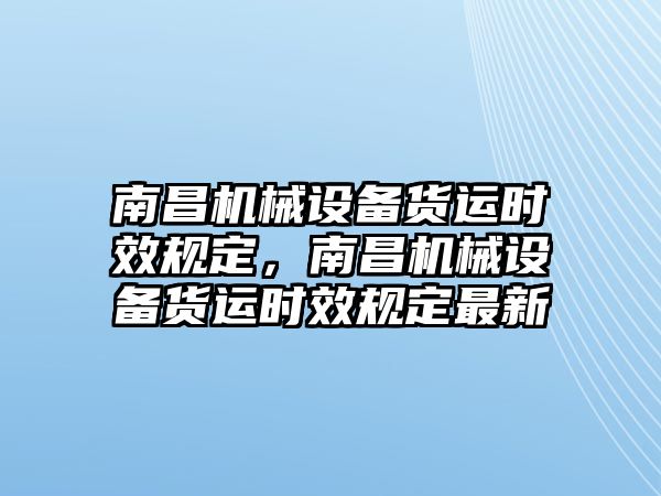 南昌機(jī)械設(shè)備貨運(yùn)時(shí)效規(guī)定，南昌機(jī)械設(shè)備貨運(yùn)時(shí)效規(guī)定最新