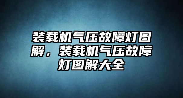 裝載機(jī)氣壓故障燈圖解，裝載機(jī)氣壓故障燈圖解大全