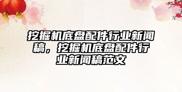 挖掘機(jī)底盤配件行業(yè)新聞稿，挖掘機(jī)底盤配件行業(yè)新聞稿范文