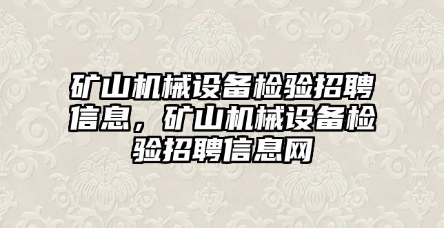 礦山機械設(shè)備檢驗招聘信息，礦山機械設(shè)備檢驗招聘信息網(wǎng)