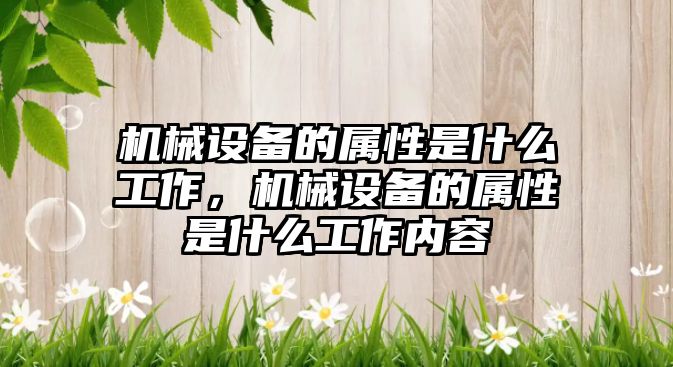 機械設備的屬性是什么工作，機械設備的屬性是什么工作內(nèi)容