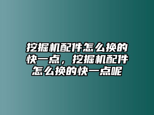 挖掘機(jī)配件怎么換的快一點(diǎn)，挖掘機(jī)配件怎么換的快一點(diǎn)呢