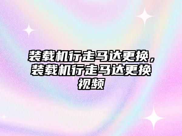 裝載機行走馬達更換，裝載機行走馬達更換視頻