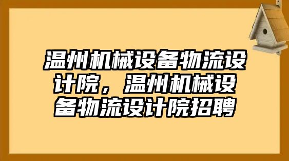 溫州機械設(shè)備物流設(shè)計院，溫州機械設(shè)備物流設(shè)計院招聘