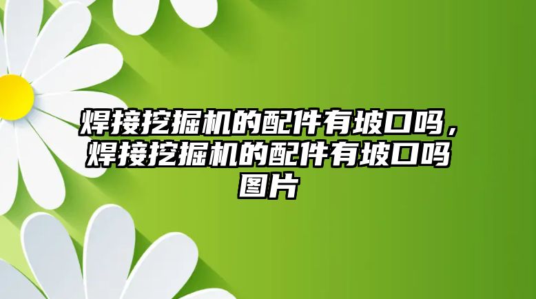 焊接挖掘機(jī)的配件有坡口嗎，焊接挖掘機(jī)的配件有坡口嗎圖片