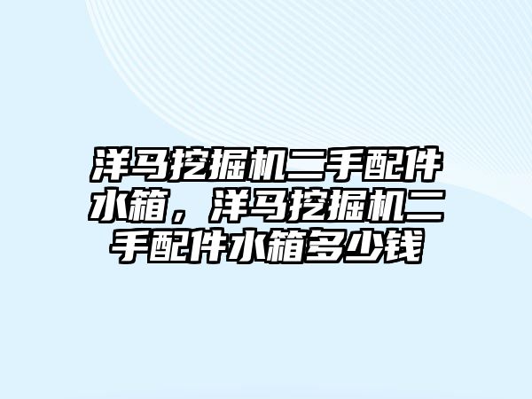 洋馬挖掘機(jī)二手配件水箱，洋馬挖掘機(jī)二手配件水箱多少錢