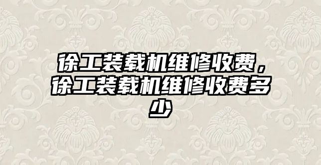 徐工裝載機維修收費，徐工裝載機維修收費多少