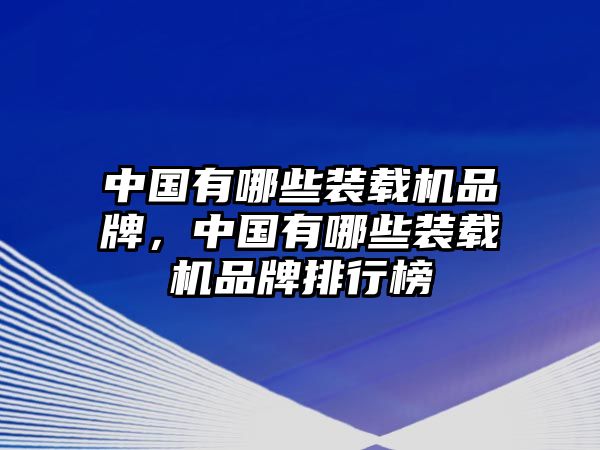 中國有哪些裝載機(jī)品牌，中國有哪些裝載機(jī)品牌排行榜