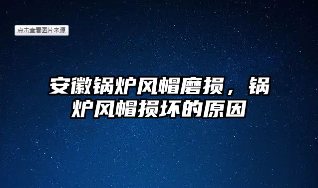 安徽鍋爐風帽磨損，鍋爐風帽損壞的原因