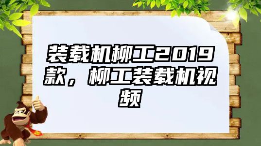 裝載機(jī)柳工2019款，柳工裝載機(jī)視頻