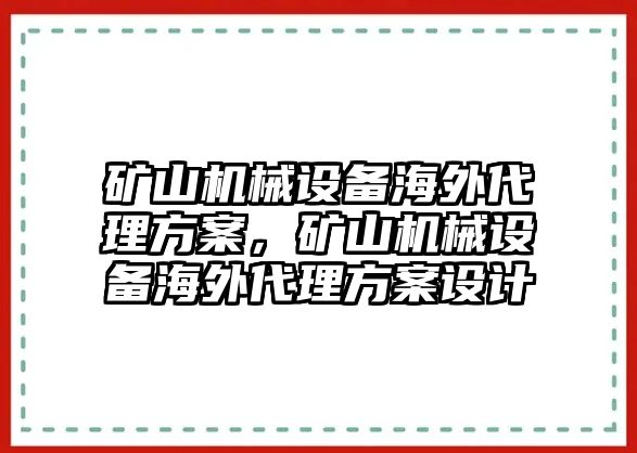 礦山機(jī)械設(shè)備海外代理方案，礦山機(jī)械設(shè)備海外代理方案設(shè)計(jì)