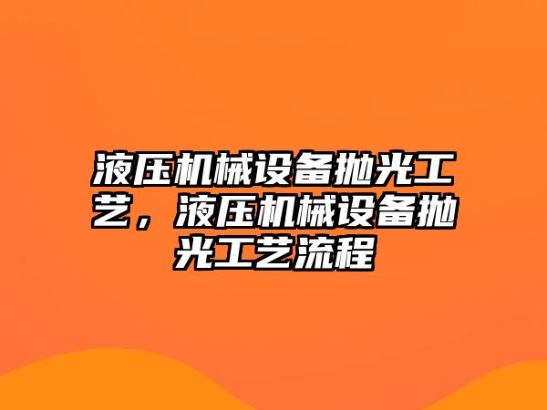 液壓機(jī)械設(shè)備拋光工藝，液壓機(jī)械設(shè)備拋光工藝流程