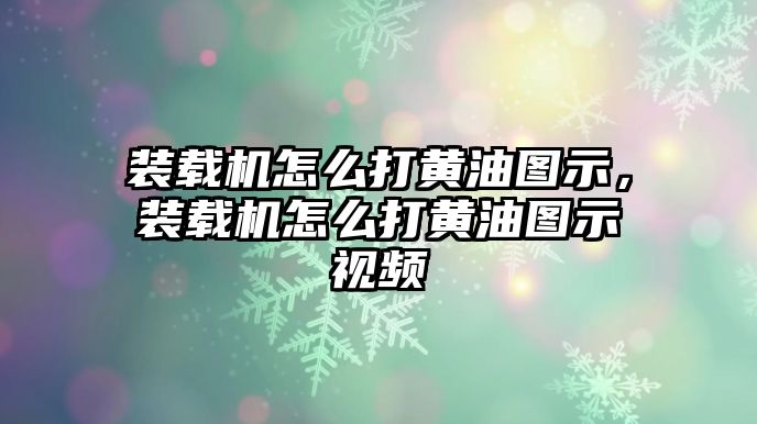 裝載機(jī)怎么打黃油圖示，裝載機(jī)怎么打黃油圖示視頻