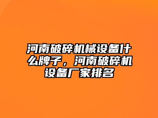 河南破碎機(jī)械設(shè)備什么牌子，河南破碎機(jī)設(shè)備廠家排名