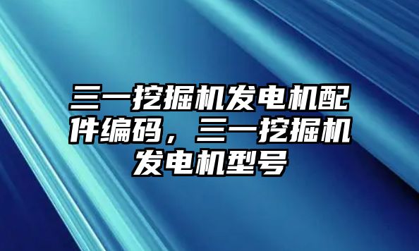 三一挖掘機發(fā)電機配件編碼，三一挖掘機發(fā)電機型號