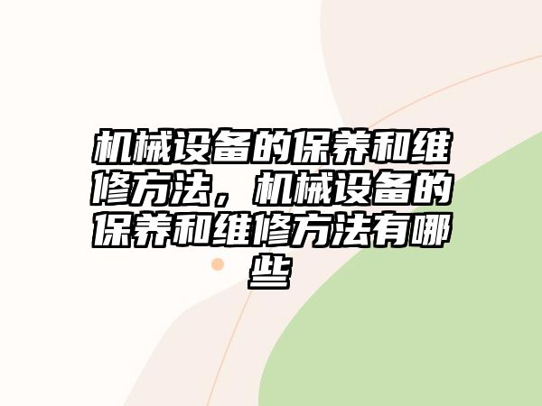 機(jī)械設(shè)備的保養(yǎng)和維修方法，機(jī)械設(shè)備的保養(yǎng)和維修方法有哪些