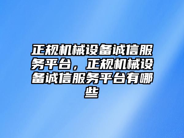 正規(guī)機械設(shè)備誠信服務(wù)平臺，正規(guī)機械設(shè)備誠信服務(wù)平臺有哪些