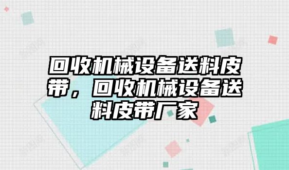 回收機械設備送料皮帶，回收機械設備送料皮帶廠家