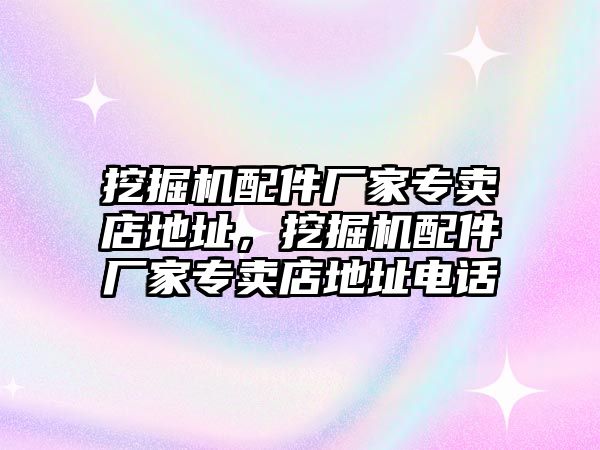 挖掘機(jī)配件廠家專賣店地址，挖掘機(jī)配件廠家專賣店地址電話