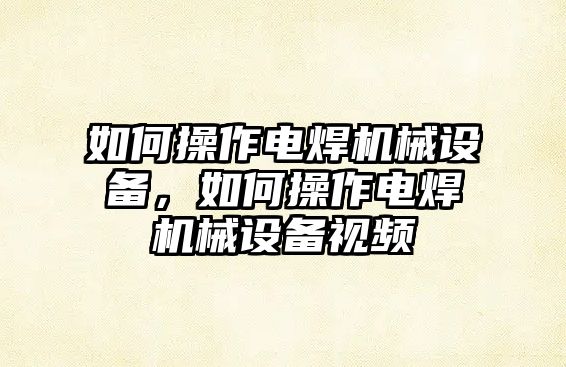 如何操作電焊機械設備，如何操作電焊機械設備視頻