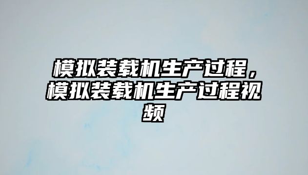 模擬裝載機(jī)生產(chǎn)過程，模擬裝載機(jī)生產(chǎn)過程視頻