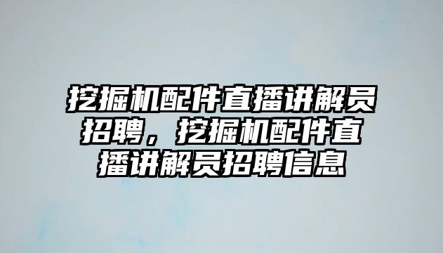 挖掘機(jī)配件直播講解員招聘，挖掘機(jī)配件直播講解員招聘信息